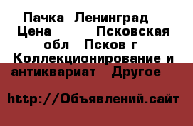 Пачка “Ленинград“ › Цена ­ 900 - Псковская обл., Псков г. Коллекционирование и антиквариат » Другое   